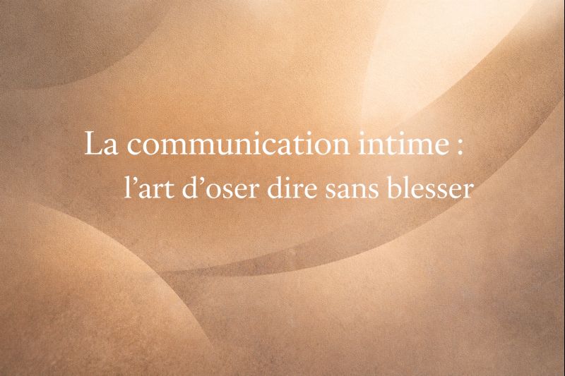 La communication intime : l’art d’oser dire sans blesser